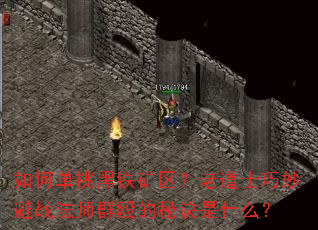 如何单挑黑铁矿区?老道士巧妙避战法师群殴的秘诀是什么? 如何单挑黑铁矿区?老道士巧妙避战法师群殴的秘诀是什么?