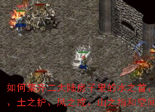 如何集齐二大陆房子里的水之首、火之链、土之护、风之戒、山之指和空间之带? 如何集齐二大陆房子里的水之首、火之链、土之护、风之戒、山之指和空间之带?