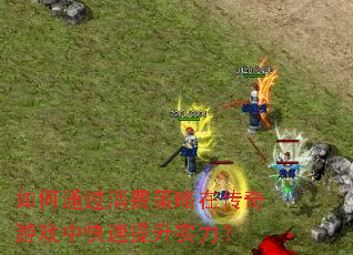 如何通过消费策略在传奇游戏中快速提升实力? 如何通过消费策略在传奇游戏中快速提升实力?