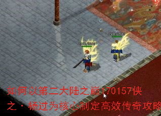 如何以第二大陆之巅170157侠之·杨过为核心制定高效传奇攻略? 如何以第二大陆之巅170157侠之·杨过为核心制定高效传奇攻略?