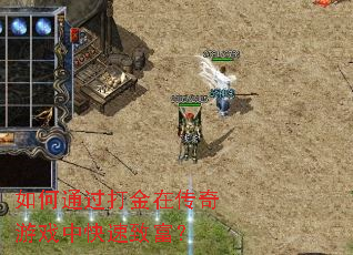 如何通过打金在传奇游戏中快速致富? 如何通过打金在传奇游戏中快速致富?