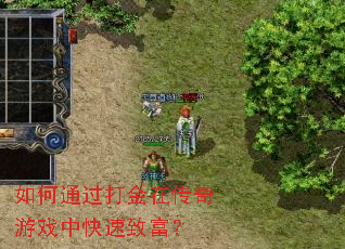 如何通过打金在传奇游戏中快速致富? 如何通过打金在传奇游戏中快速致富?