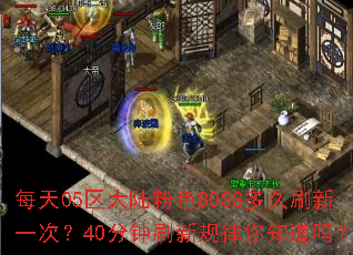 每天05区大陆粉色BOSS多久刷新一次?40分钟刷新规律你知道吗? 每天05区大陆粉色BOSS多久刷新一次?40分钟刷新规律你知道吗?