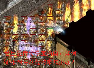 爱丝曼传奇寻宝指南:如何征服四海八荒的未知挑战? 爱丝曼传奇寻宝指南:如何征服四海八荒的未知挑战?