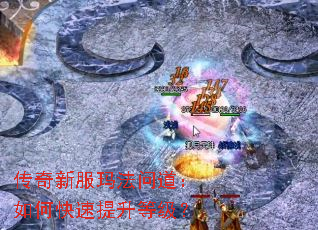 传奇新服玛法问道:如何快速提升等级? 传奇新服玛法问道:如何快速提升等级?