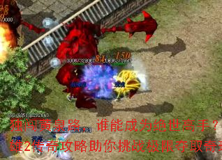 独闯黄泉路,谁能成为绝世高手?刀剑英雄2传奇攻略助你挑战极限夺取奇珍异宝 独闯黄泉路,谁能成为绝世高手?刀剑英雄2传奇攻略助你挑战极限夺取奇珍异宝