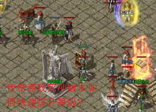 传奇游戏死神版本如何快速提升等级? 传奇游戏死神版本如何快速提升等级?