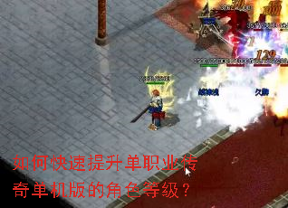 如何快速提升单职业传奇单机版的角色等级? 如何快速提升单职业传奇单机版的角色等级?