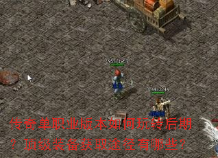 传奇单职业版本如何玩转后期?顶级装备获取途径有哪些? 传奇单职业版本如何玩转后期?顶级装备获取途径有哪些?