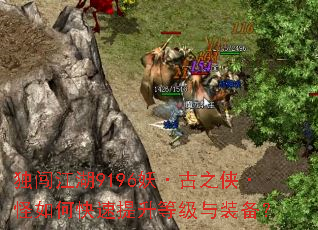 独闯江湖9196妖·古之侠·怪如何快速提升等级与装备? 独闯江湖9196妖·古之侠·怪如何快速提升等级与装备?