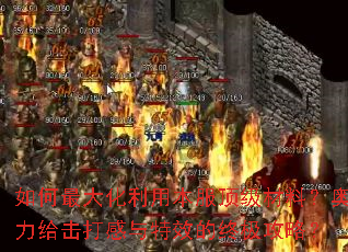 如何最大化利用本服顶级材料?奥力给击打感与特效的终极攻略? 如何最大化利用本服顶级材料?奥力给击打感与特效的终极攻略?