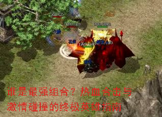 谁是最强组合?热血合击与激情碰撞的终极英雄指南 谁是最强组合?热血合击与激情碰撞的终极英雄指南