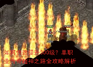 如何快速提升300级?单职业传奇超神之路全攻略解析 如何快速提升300级?单职业传奇超神之路全攻略解析