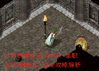 如何快速提升300级?单职业传奇超神之路全攻略解析 如何快速提升300级?单职业传奇超神之路全攻略解析