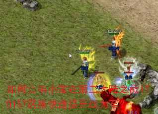 如何让韦小宝在第二大陆之巅170157区服快速提升战力至? 如何让韦小宝在第二大陆之巅170157区服快速提升战力至?