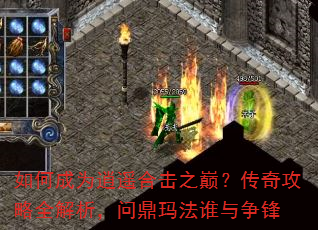 如何成为逍遥合击之巅?传奇攻略全解析,问鼎玛法谁与争锋 如何成为逍遥合击之巅?传奇攻略全解析,问鼎玛法谁与争锋