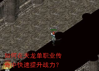 如何在天龙单职业传奇中快速提升战力? 如何在天龙单职业传奇中快速提升战力?