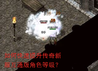 如何快速提升传奇新服互通版角色等级? 如何快速提升传奇新服互通版角色等级?