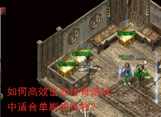 如何高效击败传奇游戏中适合单刷的怪物? 如何高效击败传奇游戏中适合单刷的怪物?