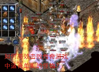如何高效击败传奇游戏中适合单刷的怪物? 如何高效击败传奇游戏中适合单刷的怪物?