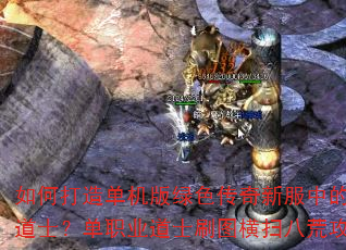 如何打造单机版绿色传奇新服中的不死道士?单职业道士刷图横扫八荒攻略 如何打造单机版绿色传奇新服中的不死道士?单职业道士刷图横扫八荒攻略