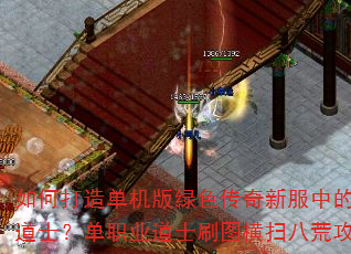 如何打造单机版绿色传奇新服中的不死道士?单职业道士刷图横扫八荒攻略 如何打造单机版绿色传奇新服中的不死道士?单职业道士刷图横扫八荒攻略