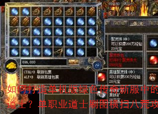 如何打造单机版绿色传奇新服中的不死道士?单职业道士刷图横扫八荒攻略 如何打造单机版绿色传奇新服中的不死道士?单职业道士刷图横扫八荒攻略