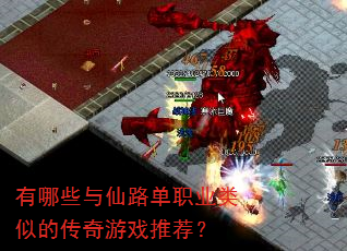 有哪些与仙路单职业类似的传奇游戏推荐? 有哪些与仙路单职业类似的传奇游戏推荐?