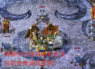 有哪些与仙路单职业类似的传奇游戏推荐? 有哪些与仙路单职业类似的传奇游戏推荐?