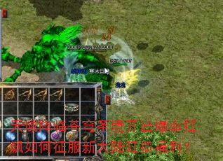 天域降临苍穹圣境开启爆率狂飙如何征服新大陆狂揽福利? 天域降临苍穹圣境开启爆率狂飙如何征服新大陆狂揽福利?