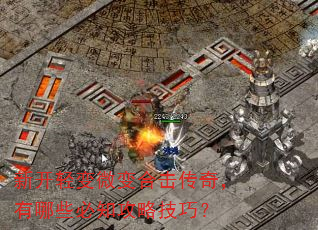 新开轻变微变合击传奇,有哪些必知攻略技巧? 新开轻变微变合击传奇,有哪些必知攻略技巧?