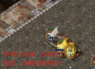 传奇火龙神:顶级实力蜕变,攻略究竟何在? 传奇火龙神:顶级实力蜕变,攻略究竟何在?