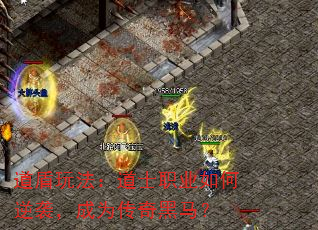 道盾玩法:道士职业如何逆袭,成为传奇黑马? 道盾玩法:道士职业如何逆袭,成为传奇黑马?