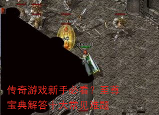 传奇游戏新手必看?至尊宝典解答十大常见难题 传奇游戏新手必看?至尊宝典解答十大常见难题