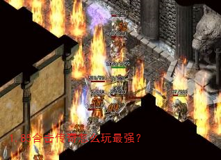 1.85合击传奇怎么玩最强? 1.85合击传奇怎么玩最强?