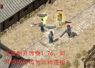连击新开传奇1.76,如何快速升级与玩转连招? 连击新开传奇1.76,如何快速升级与玩转连招?