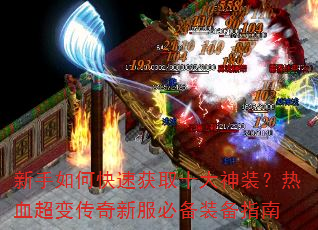 新手如何快速获取十大神装?热血超变传奇新服必备装备指南 新手如何快速获取十大神装?热血超变传奇新服必备装备指南