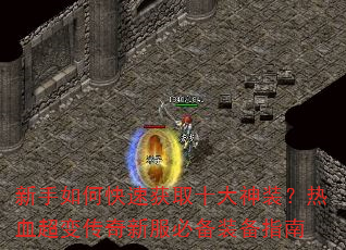 新手如何快速获取十大神装?热血超变传奇新服必备装备指南 新手如何快速获取十大神装?热血超变传奇新服必备装备指南