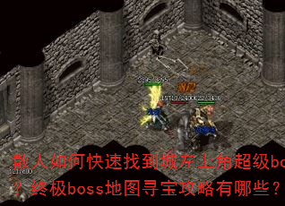 散人如何快速找到城左上角超级boss?终极boss地图寻宝攻略有哪些? 散人如何快速找到城左上角超级boss?终极boss地图寻宝攻略有哪些?