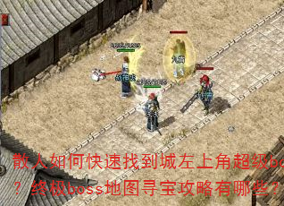 散人如何快速找到城左上角超级boss?终极boss地图寻宝攻略有哪些? 散人如何快速找到城左上角超级boss?终极boss地图寻宝攻略有哪些?