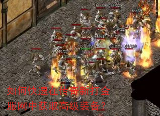 如何快速在传奇新打金服网中获取高级装备? 如何快速在传奇新打金服网中获取高级装备?