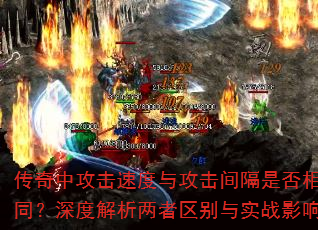 传奇中攻击速度与攻击间隔是否相同?深度解析两者区别与实战影响 传奇中攻击速度与攻击间隔是否相同?深度解析两者区别与实战影响