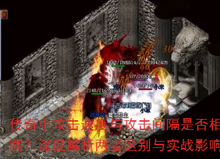 传奇中攻击速度与攻击间隔是否相同?深度解析两者区别与实战影响 传奇中攻击速度与攻击间隔是否相同?深度解析两者区别与实战影响