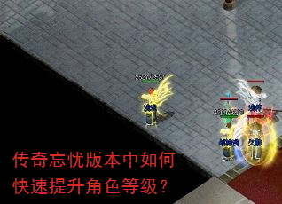 传奇忘忧版本中如何快速提升角色等级? 传奇忘忧版本中如何快速提升角色等级?