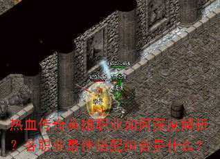 热血传奇英雄职业如何深度解析?各职业最佳搭配组合是什么? 热血传奇英雄职业如何深度解析?各职业最佳搭配组合是什么?