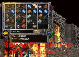 热血传奇英雄职业如何深度解析?各职业最佳搭配组合是什么? 热血传奇英雄职业如何深度解析?各职业最佳搭配组合是什么?