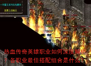 热血传奇英雄职业如何深度解析?各职业最佳搭配组合是什么? 热血传奇英雄职业如何深度解析?各职业最佳搭配组合是什么?