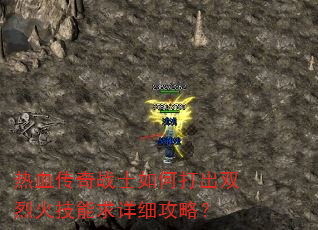 热血传奇战士如何打出双烈火技能求详细攻略? 热血传奇战士如何打出双烈火技能求详细攻略?