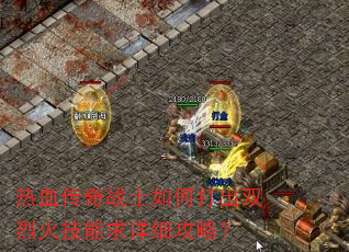 热血传奇战士如何打出双烈火技能求详细攻略? 热血传奇战士如何打出双烈火技能求详细攻略?
