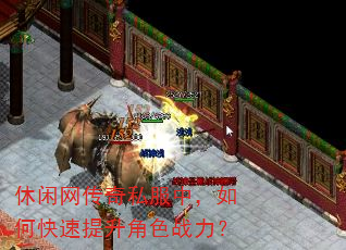 休闲网传奇私服中,如何快速提升角色战力? 休闲网传奇私服中,如何快速提升角色战力?